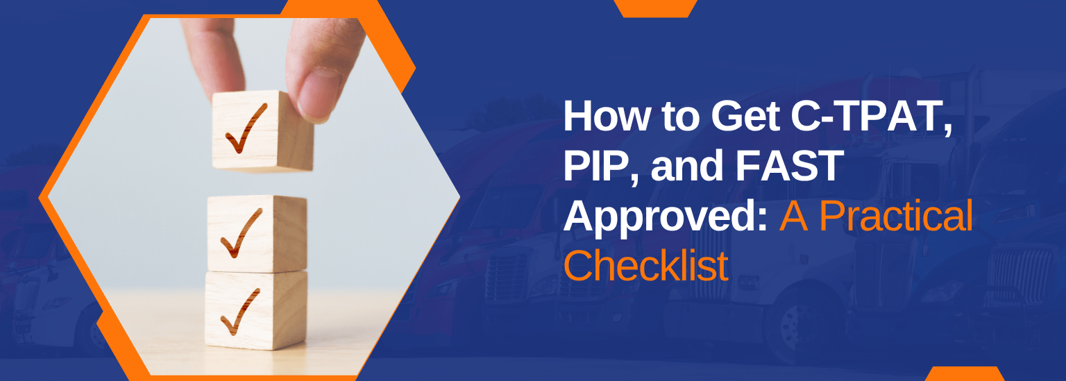 How to Get C-TPAT, PIP, and FAST Approved: A Practical Checklist